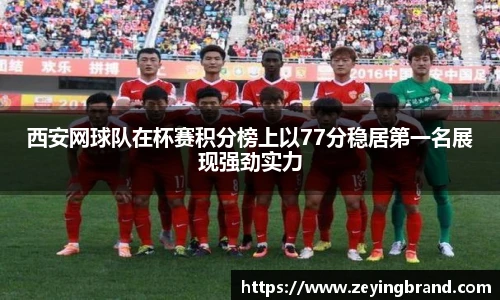 西安网球队在杯赛积分榜上以77分稳居第一名展现强劲实力