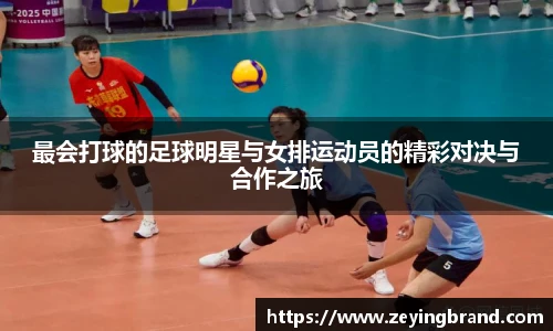 最会打球的足球明星与女排运动员的精彩对决与合作之旅